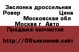 Заслонка дроссельная Ровер Rover 75 2.5 v6 › Цена ­ 7 000 - Московская обл., Москва г. Авто » Продажа запчастей   